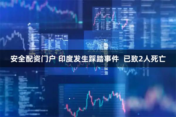 安全配资门户 印度发生踩踏事件  已致2人死亡