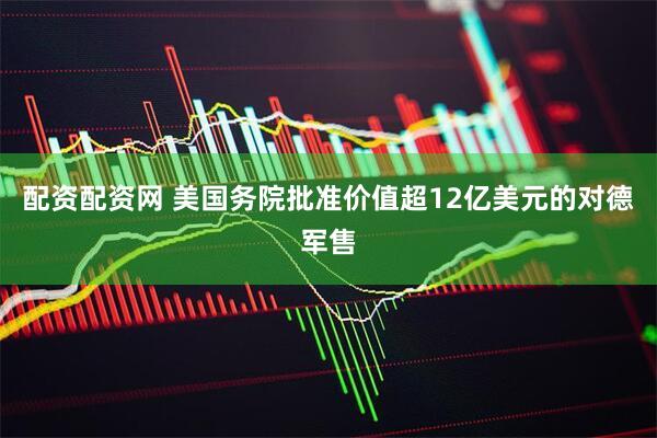 配资配资网 美国务院批准价值超12亿美元的对德军售