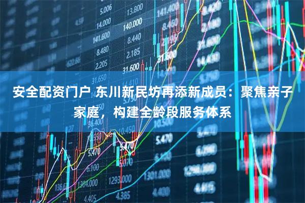 安全配资门户 东川新民坊再添新成员：聚焦亲子家庭，构建全龄段服务体系