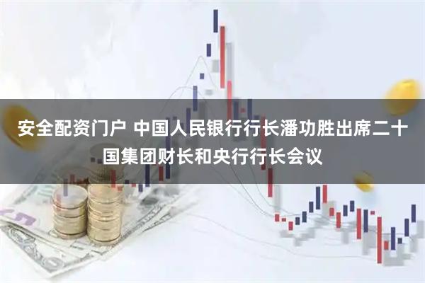 安全配资门户 中国人民银行行长潘功胜出席二十国集团财长和央行行长会议