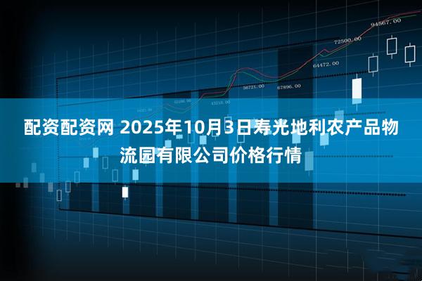 配资配资网 2025年10月3日寿光地利农产品物流园有限公司价格行情
