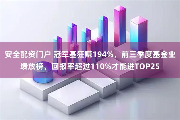 安全配资门户 冠军基狂赚194%，前三季度基金业绩放榜，回报率超过110%才能进TOP25