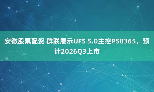 安徽股票配资 群联展示UFS 5.0主控PS8365，预计2026Q3上市