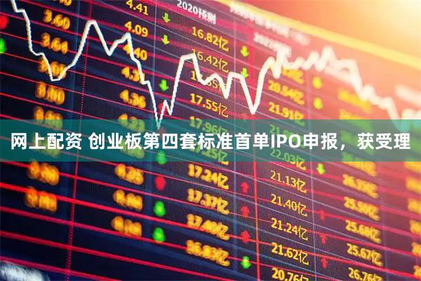 网上配资 创业板第四套标准首单IPO申报，获受理