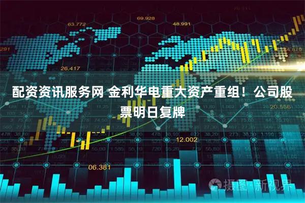 配资资讯服务网 金利华电重大资产重组！公司股票明日复牌