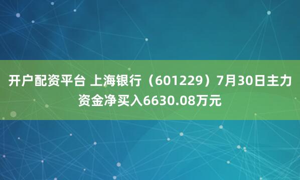 开户配资平台 上海银行（601229）7月30日主力资金净买入6630.08万元