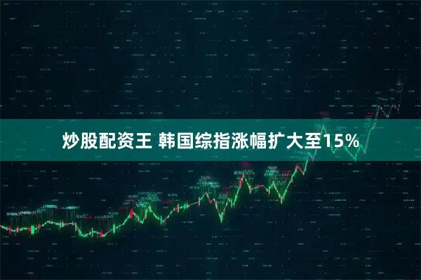 炒股配资王 韩国综指涨幅扩大至15%